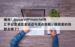 曝光！SquaredFinancial外汇平台遭遇出金延迟与滑点危机，投资者的钱都去哪了？