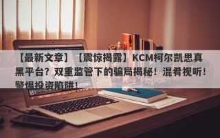 【最新文章】【震惊揭露】KCM柯尔凯思真黑平台？双重监管下的骗局揭秘！混肴视听！警惕投资陷阱！