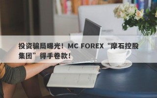 投资骗局曝光！MC FOREX“摩石控股集团”得手卷款！