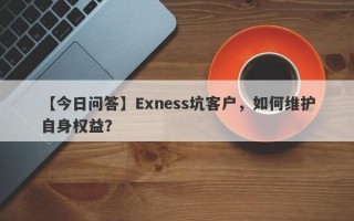 【今日问答】Exness坑客户，如何维护自身权益？