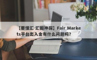 【要懂汇 汇圈神探】Fair Markets平台出入金有什么问题吗？
