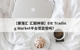 【要懂汇 汇圈神探】EIE Trading Market平台受监管吗？
