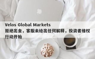 Velos Global Markets拒绝出金，客服未给出任何解释，投资者维权行动开始