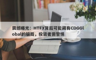 震撼曝光：HTFX背后可能藏有CDGGlobal的骗局，投资者需警惕