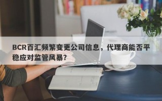 BCR百汇频繁变更公司信息，代理商能否平稳应对监管风暴？