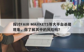 探讨FAIR MARKETS等大平台杀猪现象，你了解其中的风险吗？