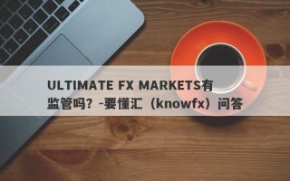 ULTIMATE FX MARKETS有监管吗？-要懂汇（knowfx）问答