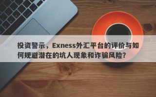 投资警示，Exness外汇平台的评价与如何规避潜在的坑人现象和诈骗风险？