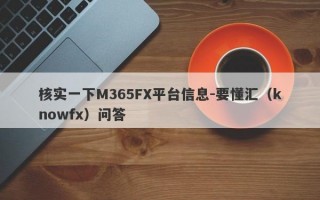 核实一下M365FX平台信息-要懂汇（knowfx）问答