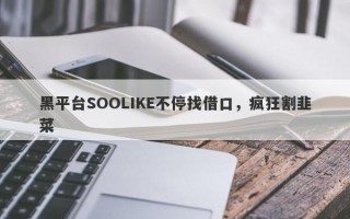 黑平台SOOLIKE不停找借口，疯狂割韭菜