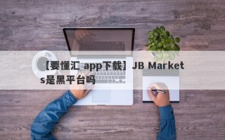 【要懂汇 app下载】JB Markets是黑平台吗
