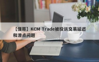 【懂哥】KCM Trade被投诉交易延迟和滑点问题