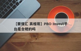 【要懂汇 真相哥】PBO Invest平台是合规的吗
