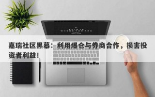 嘉瑞社区黑幕：利用爆仓与券商合作，损害投资者利益！