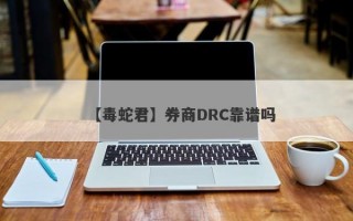 【毒蛇君】券商DRC靠谱吗
