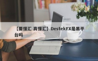 【要懂汇 真懂汇】DestekFX是黑平台吗
