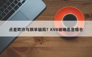 点差欺诈与跟单骗局？KVB被曝恶意爆仓