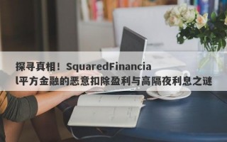 探寻真相！SquaredFinancial平方金融的恶意扣除盈利与高隔夜利息之谜