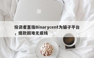 投资者直指Binarycent为骗子平台，提款困难无底线