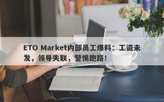 ETO Market内部员工爆料：工资未发，领导失联，警惕跑路！