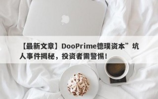 【最新文章】DooPrime德璞资本”坑人事件揭秘，投资者需警惕！