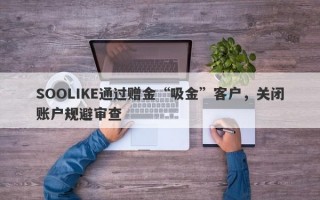 SOOLIKE通过赠金“吸金”客户，关闭账户规避审查