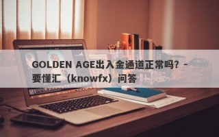 GOLDEN AGE出入金通道正常吗？-要懂汇（knowfx）问答