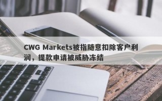 CWG Markets被指随意扣除客户利润，提款申请被威胁冻结