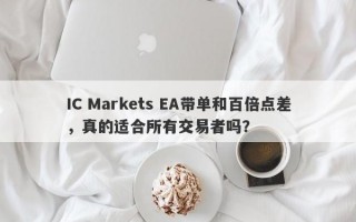 IC Markets EA带单和百倍点差，真的适合所有交易者吗？