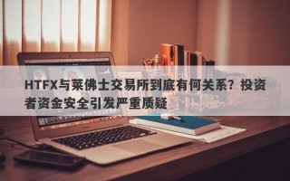 HTFX与莱佛士交易所到底有何关系？投资者资金安全引发严重质疑