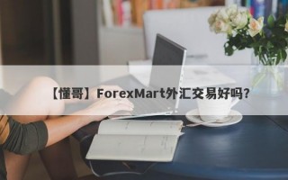 【懂哥】ForexMart外汇交易好吗？
