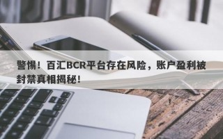 警惕！百汇BCR平台存在风险，账户盈利被封禁真相揭秘！