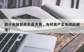 狮子金融赞助实盘大赛，为何用户出金如此困难？