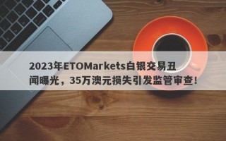 2023年ETOMarkets白银交易丑闻曝光，35万澳元损失引发监管审查！