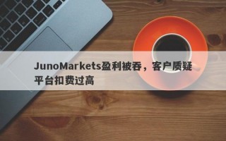 JunoMarkets盈利被吞，客户质疑平台扣费过高