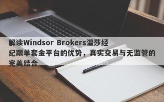 解读Windsor Brokers温莎经纪跟单套金平台的优势，真实交易与无监管的完美结合