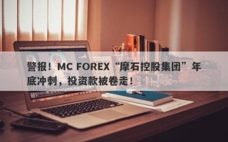 警报！MC FOREX“摩石控股集团”年底冲刺，投资款被卷走！