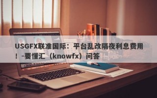 USGFX联准国际：平台乱改隔夜利息费用！-要懂汇（knowfx）问答