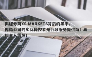 揭秘券商XS MARKETS背后的黑手，傀儡公司的实际操控者是行政服务提供商！真相令人震惊！