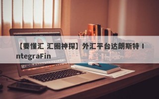 【要懂汇 汇圈神探】外汇平台达朗斯特 IntegraFin
