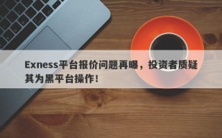 Exness平台报价问题再曝，投资者质疑其为黑平台操作！