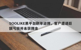 SOOLIKE黑平台刷单返佣，客户遭遇巨额亏损并未获佣金