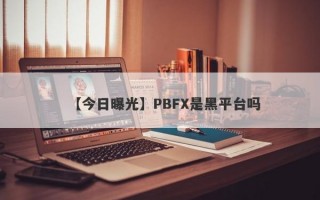 【今日曝光】PBFX是黑平台吗
