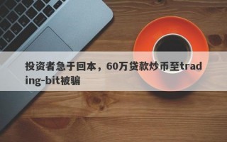 投资者急于回本，60万贷款炒币至trading-bit被骗