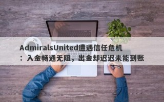 AdmiralsUnited遭遇信任危机：入金畅通无阻，出金却迟迟未能到账