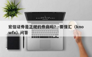 宏信证券是正规的券商吗？-要懂汇（knowfx）问答