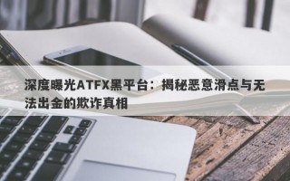 深度曝光ATFX黑平台：揭秘恶意滑点与无法出金的欺诈真相