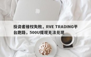 投资者维权失败，RVE TRADING平台跑路，500U提现无法兑现