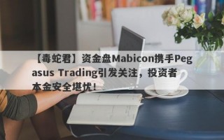 【毒蛇君】资金盘Mabicon携手Pegasus Trading引发关注，投资者本金安全堪忧！