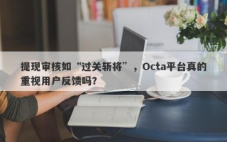 提现审核如“过关斩将”，Octa平台真的重视用户反馈吗？